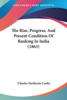 The Rise Progress And Present Condition Of Banking In India (1863)