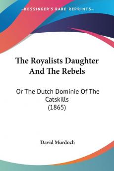 The Royalists Daughter And The Rebels: Or The Dutch Dominie Of The Catskills (1865)