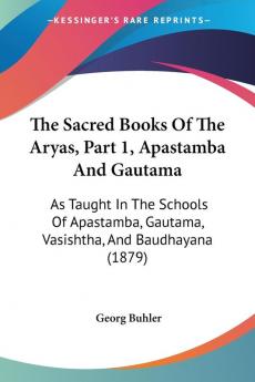 The Sacred Books Of The Aryas Part 1 Apastamba And Gautama: As Taught In The Schools Of Apastamba Gautama Vasishtha And Baudhayana (1879)