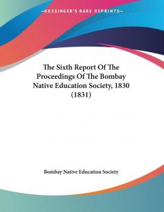 The Sixth Report Of The Proceedings Of The Bombay Native Education Society 1830 (1831)