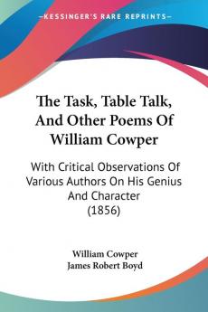 The Task Table Talk And Other Poems Of William Cowper: With Critical Observations Of Various Authors On His Genius And Character (1856)