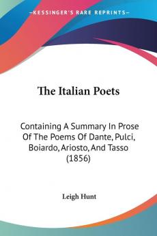 The Italian Poets: Containing A Summary In Prose Of The Poems Of Dante Pulci Boiardo Ariosto And Tasso (1856)