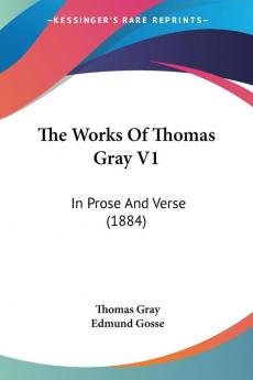 The Works Of Thomas Gray V1: In Prose And Verse (1884)