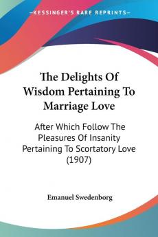 The Delights Of Wisdom Pertaining To Marriage Love: After Which Follow The Pleasures Of Insanity Pertaining To Scortatory Love (1907)