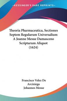 Theoria Pharmaceutica Sectiones Septem Regularum Universalium A Joanne Mesue Damasceno Scriptarum Aliquot (1624)