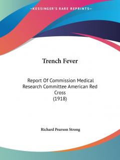 Trench Fever: Report Of Commission Medical Research Committee American Red Cross (1918)