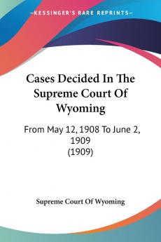 Cases Decided In The Supreme Court Of Wyoming: From May 12 1908 To June 2 1909 (1909)