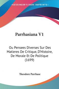 Parrhasiana V1: Ou Pensees Diverses Sur Des Matieres De Critique D'Histoire De Morale Et De Politique (1699)