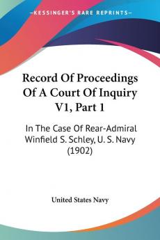 Record Of Proceedings Of A Court Of Inquiry V1 Part 1: In The Case Of Rear-Admiral Winfield S. Schley U. S. Navy (1902)