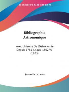 Bibliographie Astronomique: Avec L'Hisoire De L'Astronomie Depuis 1781 Jusqu'a 1802 V1 (1803)