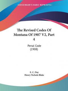 The Revised Codes Of Montana Of 1907 V2 Part 4: Penal Code (1908)