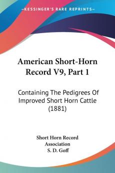 American Short-Horn Record V9 Part 1: Containing The Pedigrees Of Improved Short Horn Cattle (1881)