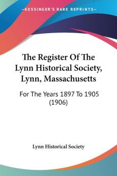 The Register Of The Lynn Historical Society Lynn Massachusetts: For The Years 1897 To 1905 (1906)