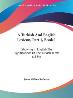 A Turkish And English Lexicon Part 1 Book 1: Showing In English The Significations Of The Turkish Terms (1884)