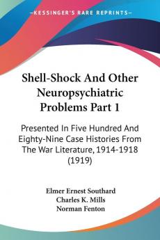 Shell-Shock And Other Neuropsychiatric Problems Part 1: Presented In Five Hundred And Eighty-Nine Case Histories From The War Literature 1914-1918 (1919)