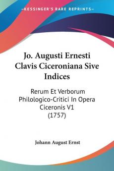 Jo. Augusti Ernesti Clavis Ciceroniana Sive Indices: Rerum Et Verborum Philologico-Critici In Opera Ciceronis V1 (1757)