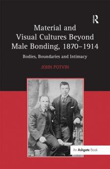 Material and Visual Cultures Beyond Male Bonding 1870 1914