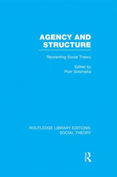 Agency and Structure (Rle Social Theory)