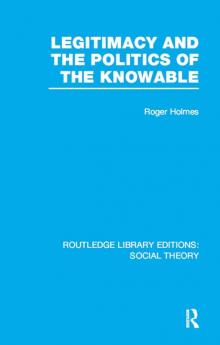Legitimacy and the Politics of the Knowable (Rle Social Theory)