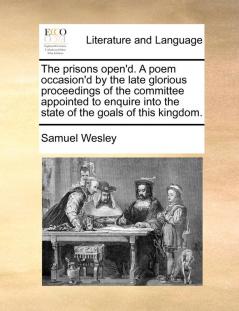 The prisons open'd. A poem occasion'd by the late glorious proceedings of the committee appointed to enquire into the state of the goals of this kingdom.