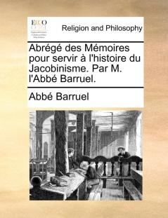 Abrg des Mmoires pour servir l'histoire du Jacobinisme. Par M. l'Abb Barruel.