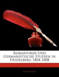 Romantiker Und Germanistische Studien in Heidelberg 1804-1808