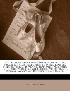 Hot Stuff by Famous Funny Men: Comprising Wit Humor Pathos Ridicule Repartee Satires Dialects Bulls Blunders and Paradox Temperance ... Lawyer's and Doctor's Wit and Humor