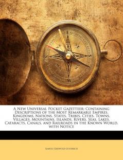 A New Universal Pocket Gazetteer: Containing Descriptions of the Most Remarkable Empires Kingdoms Nations States Tribes Cities Towns Villages ... and Railroads in the Known World with Notice