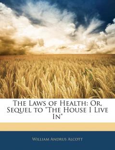 The Laws of Health: Or Sequel to the House I Live in