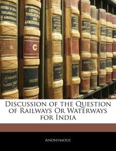 Discussion of the Question of Railways or Waterways for India