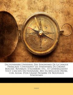 Dictionnaire Universel Des Synonymes De La Langue Française: Contenant Les Synonymes De Girard Beauzée Roubaud D'alembert Etc. Et Généralement ... Augm. D'un Grand Nombre De Nouveaux Synonymes