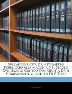 Sull'autenticità d'Un Poemetto Pubblicato Alla Macchia Nel Secolo XVII: Saggio Critico Con Giunta d'Un Componimento Inedito Di F. Testi