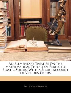 An Elementary Treatise On the Mathematical Theory of Perfectly Elastic Solids: With a Short Account of Viscous Fluids