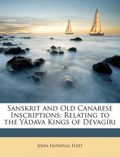 Sanskrit and Old Canarese Inscriptions: Relating to the Yâdava Kings of Dévagíri