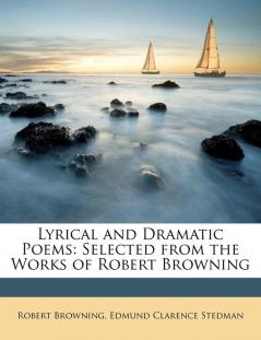 Lyrical and Dramatic Poems: Selected from the Works of Robert Browning