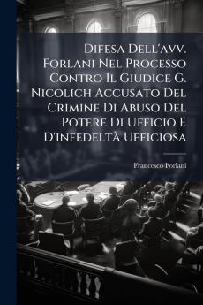 Difesa Dell'avv. Forlani Nel Processo Contro Il Giudice G. Nicolich Accusato Del Crimine Di Abuso Del Potere Di Ufficio E D'infedeltà Ufficiosa