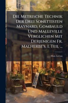 Die Metrische Technik Der Drei Sonettisten Maynard Gombauld Und Malleville Verglichen Mit Derjenigen Fr. Malherbe's. I. Teil ...