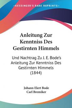 Anleitung Zur Kenntniss Des Gestirnten Himmels: Und Nachtrag Zu J. E. Bode's Anleitung Zur Kenntniss Des Gestirnten Himmels (1844)