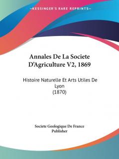 Annales De La Societe D'Agriculture V2 1869: Histoire Naturelle Et Arts Utiles De Lyon (1870)