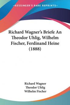 Richard Wagner's Briefe An Theodor Uhlig Wilhelm Fischer Ferdinand Heine (1888)