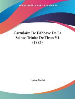 Cartulaire De L'Abbaye De La Sainte-Trinite De Tiron V1 (1883)