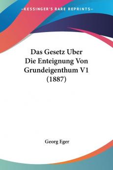 Das Gesetz Uber Die Enteignung Von Grundeigenthum V1 (1887)