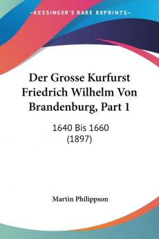 Der Grosse Kurfurst Friedrich Wilhelm Von Brandenburg Part 1