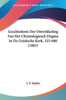 Geschiedenis Der Ontwikkeling Van Het Christologiesch Dogma In De Grieksche Kerk 325-680 (1865)