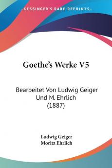 Goethe's Werke V5: Bearbeitet Von Ludwig Geiger Und M. Ehrlich (1887)