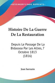 Histoire De La Guerre De La Restauration: Depuis Le Passage De La Bidassoa Par Les Allies 7 Octobre 1813 (1816)