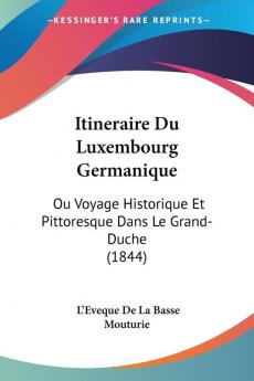 Itineraire Du Luxembourg Germanique: Ou Voyage Historique Et Pittoresque Dans Le Grand-Duche (1844)