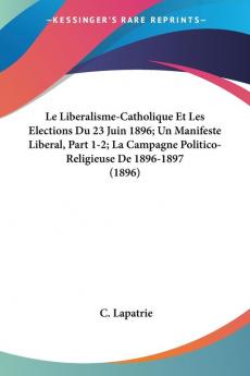 Le Liberalisme-Catholique Et Les Elections Du 23 Juin 1896; Un Manifeste Liberal Part 1-2; La Campagne Politico-Religieuse De 1896-1897 (1896)