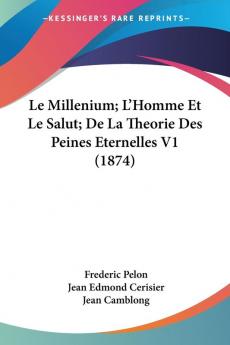 Le Millenium; L'Homme Et Le Salut; De La Theorie Des Peines Eternelles V1 (1874)