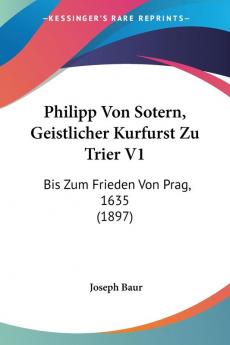 Philipp Von Sotern Geistlicher Kurfurst Zu Trier V1: Bis Zum Frieden Von Prag 1635 (1897)